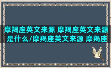 摩羯座英文来源 摩羯座英文来源是什么/摩羯座英文来源 摩羯座英文来源是什么-我的网站